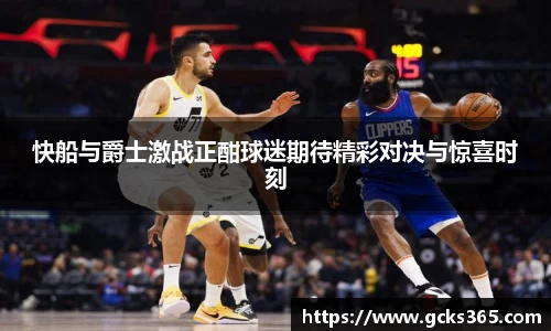 快船与爵士激战正酣球迷期待精彩对决与惊喜时刻