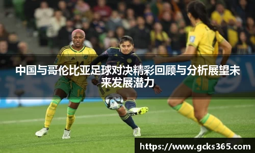 中国与哥伦比亚足球对决精彩回顾与分析展望未来发展潜力