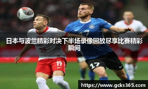 日本与波兰精彩对决下半场录像回放尽享比赛精彩瞬间